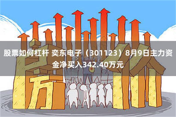 股票如何杠杆 奕东电子（301123）8月9日主力资金净买入342.40万元