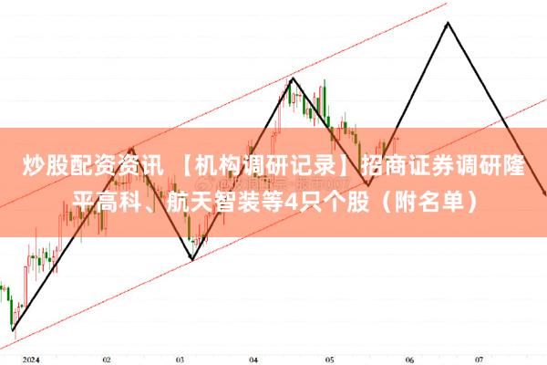 炒股配资资讯 【机构调研记录】招商证券调研隆平高科、航天智装等4只个股（附名单）