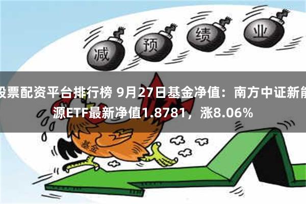 股票配资平台排行榜 9月27日基金净值：南方中证新能源ETF最新净值1.8781，涨8.06%