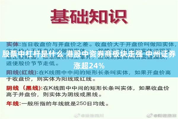 股票中杠杆是什么 港股中资券商板块走强 中州证券涨超24%