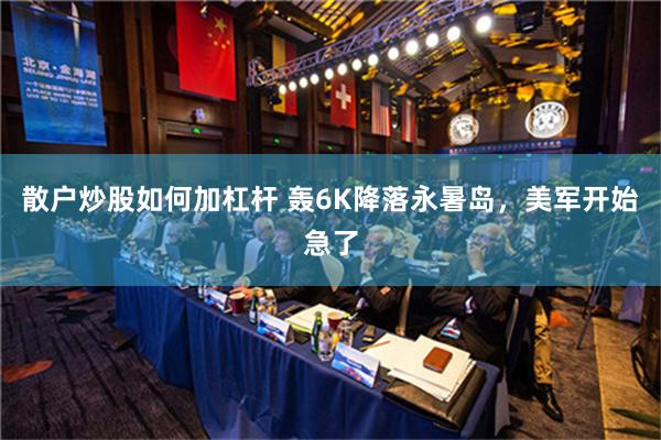 散户炒股如何加杠杆 轰6K降落永暑岛，美军开始急了