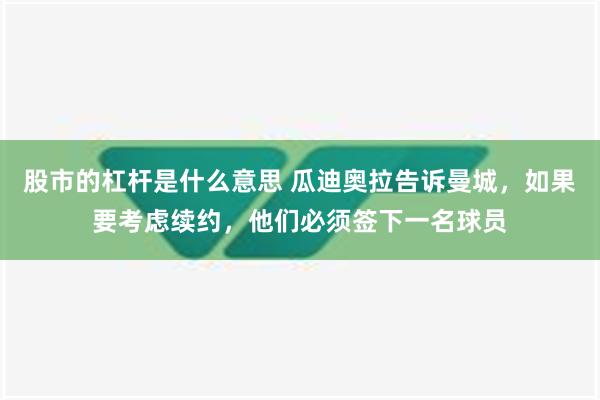 股市的杠杆是什么意思 瓜迪奥拉告诉曼城，如果要考虑续约，他们必须签下一名球员