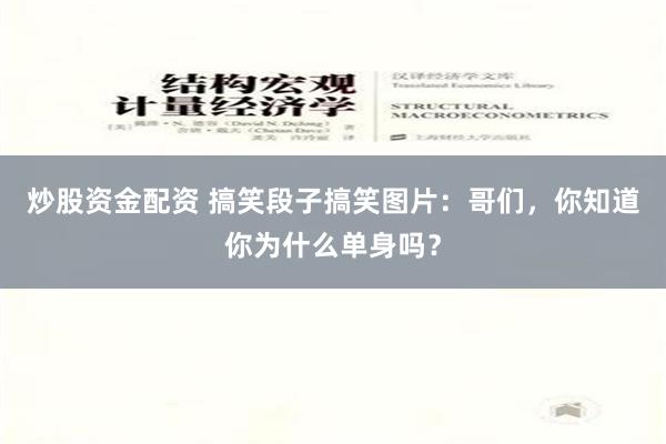 炒股资金配资 搞笑段子搞笑图片：哥们，你知道你为什么单身吗？