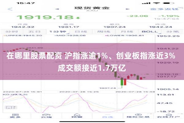 在哪里股票配资 沪指涨逾1%、创业板指涨近3% 成交额接近1.7万亿