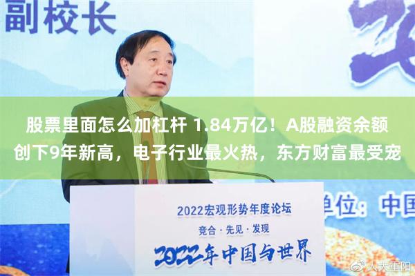 股票里面怎么加杠杆 1.84万亿！A股融资余额创下9年新高，电子行业最火热，东方财富最受宠