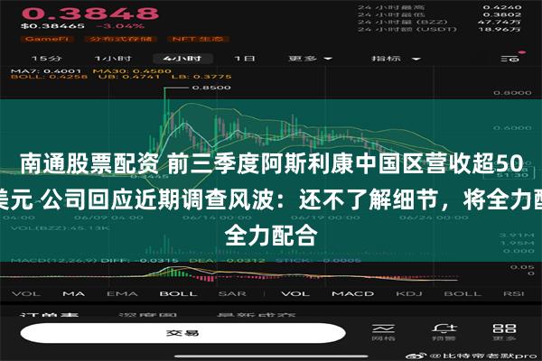 南通股票配资 前三季度阿斯利康中国区营收超50亿美元 公司回应近期调查风波：还不了解细节，将全力配合