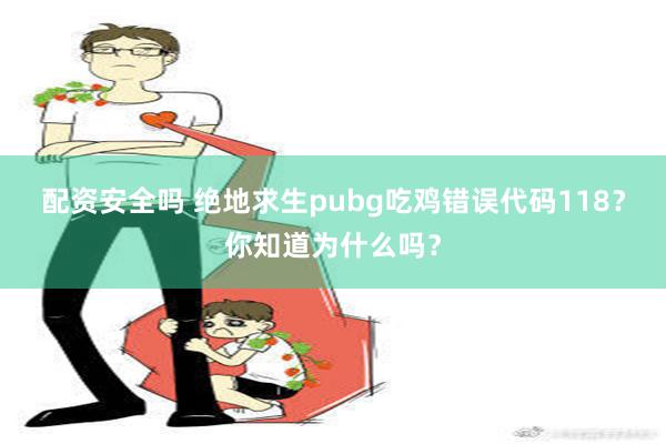 配资安全吗 绝地求生pubg吃鸡错误代码118？你知道为什么吗？