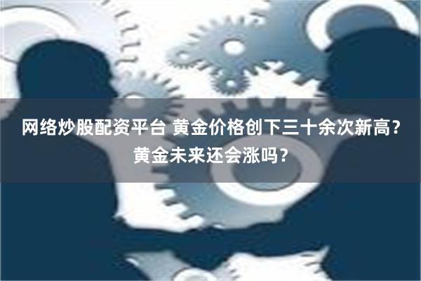 网络炒股配资平台 黄金价格创下三十余次新高？黄金未来还会涨吗？