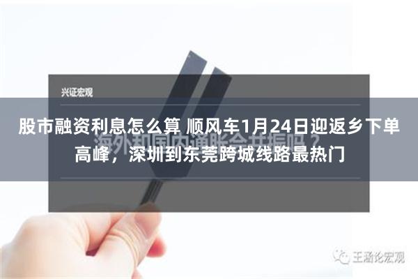 股市融资利息怎么算 顺风车1月24日迎返乡下单高峰，深圳到东莞跨城线路最热门