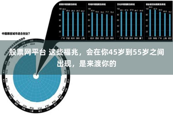 股票网平台 这些福兆，会在你45岁到55岁之间出现，是来渡你的