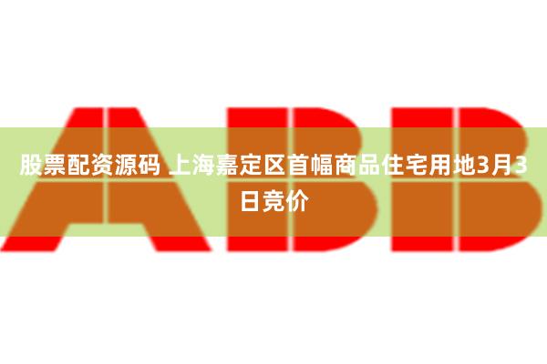 股票配资源码 上海嘉定区首幅商品住宅用地3月3日竞价