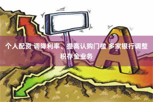 个人配资 调降利率、提高认购门槛 多家银行调整积存金业务